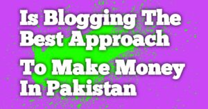 Blogging Is Best Approach To Make Money in Pakistan